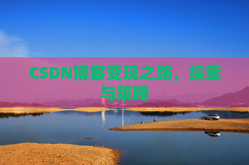 CSDN博客变现之路，探索与策略